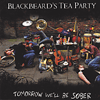 BLACKBEARD’S TEA PARTY - Tomorrow We’ll Be Sober