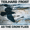TEILHARD FROST - As The Crow Flies 